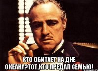  Кто обитает на дне океана?Тот,кто предал семью!