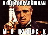 o ölü torparğından mənə iki kilo çək