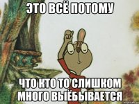 Это всё потому Что кто то слишком много выёбывается