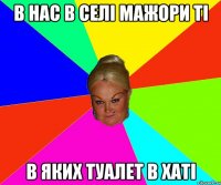 в нас в селі мажори ті в яких туалет в хаті