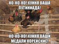 ко-ко-ко! Хуйня ваша путиниада! Ко-ко-ко! хуйня ваши медали корейские!