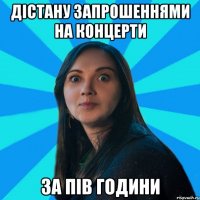 Дістану запрошеннями на концерти За пів години