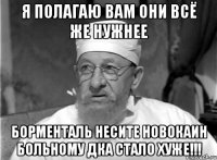 Я полагаю вам они всё же нужнее Борменталь несите новокаин больному ДкА стало хуже!!!