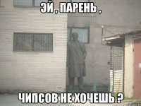 Эй , парень , Чипсов не хочешь ?