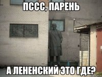 пссс, парень а ленЕнский это где?