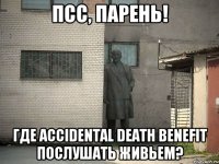 Псс, парень! Где Accidental Death Benefit послушать живьем?