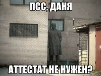 псс, даня аттестат не нужен?