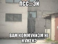 Псс... Эй Вам коммунизм не нужен?