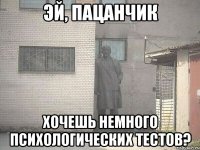 эй, пацанчик хочешь немного психологических тестов?