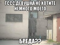 Тссс,девушка не хотите немного моего бреда??