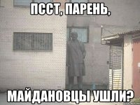 ПССТ, ПАРЕНЬ, МАЙДАНОВЦЫ УШЛИ?