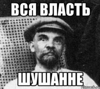 вся власть Шушанне