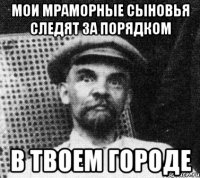 Мои мраморные сыновья следят за порядком В твоем городе