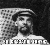  Вы сказали PENNYn?