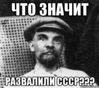 Что значит развалили СССР???