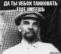 Да ты уебок танковать еще умеешь 