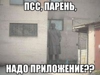 ПСС, ПАРЕНЬ, НАДО ПРИЛОЖЕНИЕ??