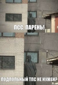 Подпольный ТПС не нужен? Псс, парень!