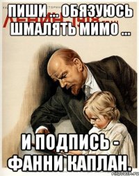 пиши ... Обязуюсь шмалять мимо ... и подпись - фанни каплан.