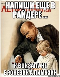 напиши еще в райдере ... к вокзалу не броневик а лимузин