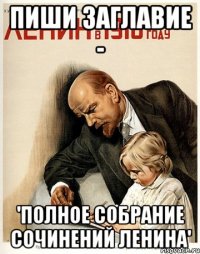 пиши заглавие - 'полное собрание сочинений ленина'