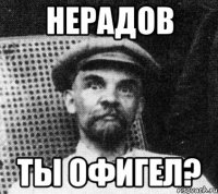 Нерадов Ты офигел?