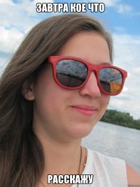 завтра кое что расскажу