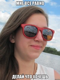 мне все равно делай что хочешь