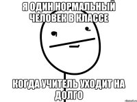 я один нормальный человек в классе когда учитель уходит на долго