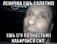 Леночка ешь салатик) Ешь его полностью) набирайся сил*