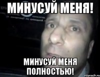 МИНУСУЙ МЕНЯ! МИНУСУЙ МЕНЯ ПОЛНОСТЬЮ!