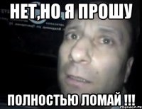 Нет,но я прошу Полностью ломай !!!