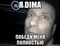 я DIMA победи меня полностью