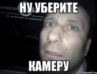 ну уберите камеру