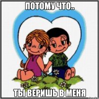 потому что.. Ты веришь в меня