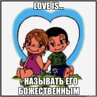 Love is... - называть его Божественным