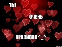 ты очень красивая ^_^