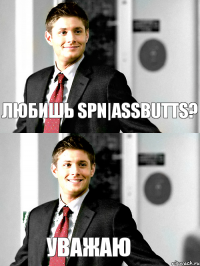 любишь SPN|ASSBUTTS? Уважаю