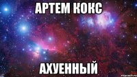 АРТЕМ КОКС АХУЕННЫЙ