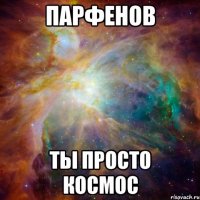 парфенов ты просто космос