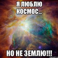 Я люблю космос... но не землю!!!