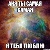 Аня ты самая самая Я тебя люблю