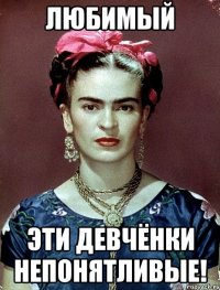 Любимый эти девчёнки непонятливые!