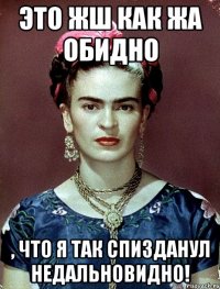 Это жш как жа обидно , что я так спизданул недальновидно!