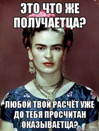 Это что же получаетца? Любой твой расчёт уже до тебя просчитан оказываетца?