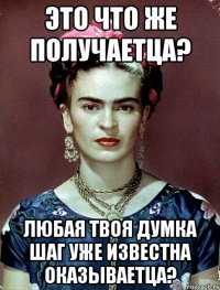 Это что же получаетца? Любая твоя думка шаг уже известна оказываетца?