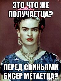 Это что же получаетца? Перед свиньями бисер метаетца?