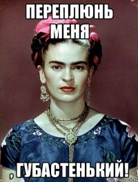 Переплюнь меня , губастенький!