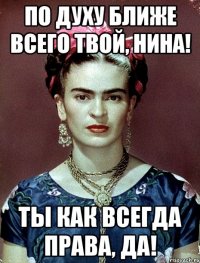 По духу ближе всего твой, Нина! Ты как всегда права, да!