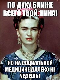 По духу ближе всего твой, Нина! Но на социальной медицине далёко не уедешь!